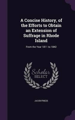 A Concise History, of the Efforts to Obtain an Extension of Suffrage in Rhode Island(English, Hardcover, Frieze Jacob)