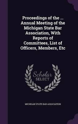 Proceedings of the ... Annual Meeting of the Michigan State Bar Association, With Reports of Committees, List of Officers, Members, Etc(English, Hardcover, unknown)