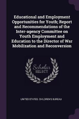 Educational and Employment Opportunities for Youth; Report and Recommendations of the Inter-agency Committee on Youth Employment and Education to the Director of War Mobilization and Reconversion(English, Paperback, unknown) Educational and Employment Opportunities for Youth; Report and Recommendations of the Inter-agency Committee on Youth Employment and Education to the Director of War Mobilization and Reconversion(English, Paperback, unknown)