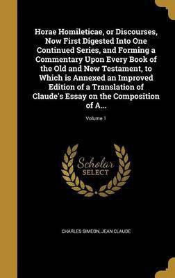 Horae Homileticae, or Discourses, Now First Digested Into One Continued Series, and Forming a Commentary Upon Every Book of the Old and New Testament, to Which is Annexed an Improved Edition of a Translation of Claude's Essay on the Composition of A...; Vo(English, Hardcover, Simeon Charles)