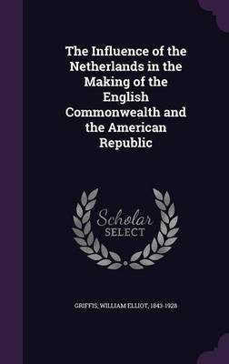 The Influence of the Netherlands in the Making of the English Commonwealth and the American Republic(English, Hardcover, Griffis William Elliot)