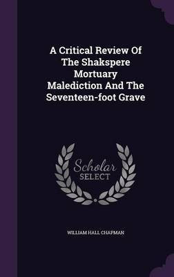 A Critical Review Of The Shakspere Mortuary Malediction And The Seventeen-foot Grave(English, Hardcover, Chapman William Hall)