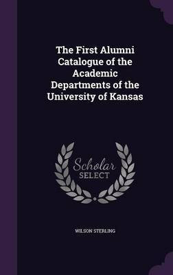 The First Alumni Catalogue of the Academic Departments of the University of Kansas(English, Hardcover, Sterling Wilson)