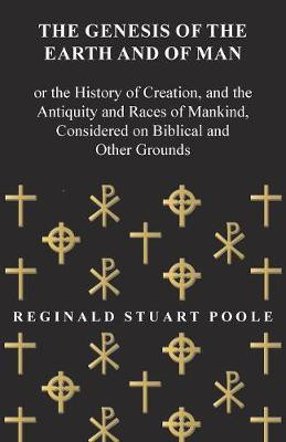 The Genesis of the Earth and of Man - Or the History of Creation, and the Antiquity and Races of Mankind, Considered on Biblical and Other Grounds(English, Paperback, Poole Reginald Stuart)