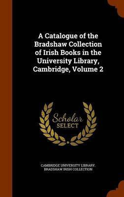 A Catalogue of the Bradshaw Collection of Irish Books in the University Library, Cambridge, Volume 2(English, Hardcover, unknown)