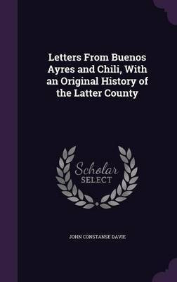 Letters From Buenos Ayres and Chili, With an Original History of the Latter County(English, Hardcover, Davie John Constanse)