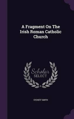 A Fragment On The Irish Roman Catholic Church(English, Hardcover, Smith Sydney)