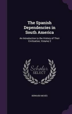 The Spanish Dependencies in South America(English, Hardcover, Moses Bernard)