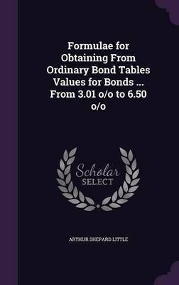Formulae for Obtaining From Ordinary Bond Tables Values for Bonds ... From 3.01 o/o to 6.50 o/o(English, Hardcover, Little Arthur Shepard)