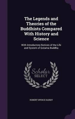 The Legends and Theories of the Buddhists Compared With History and Science(English, Hardcover, Hardy Robert Spence)