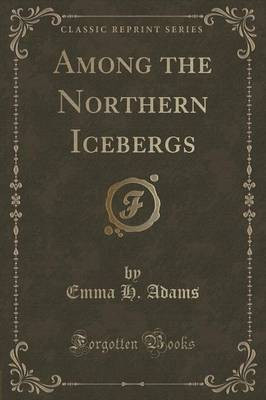 Among the Northern Icebergs (Classic Reprint)(English, Paperback, Adams Emma H.)