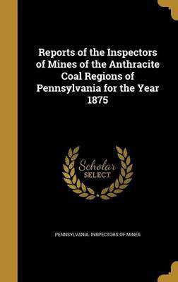 Reports of the Inspectors of Mines of the Anthracite Coal Regions of Pennsylvania for the Year 1875(English, Hardcover, unknown)