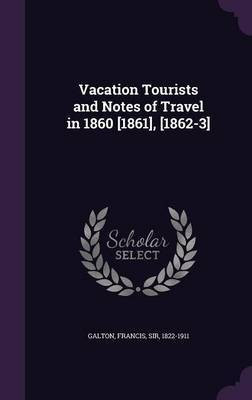 Vacation Tourists and Notes of Travel in 1860 [1861], [1862-3](English, Hardcover, Galton Francis)