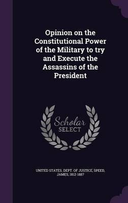 Opinion on the Constitutional Power of the Military to try and Execute the Assassins of the President(English, Hardcover, Speed James)