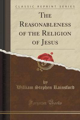 The Reasonableness of the Religion of Jesus (Classic Reprint)(English, Paperback, Rainsford William Stephen)