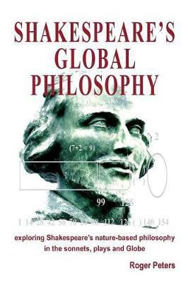 Shakespeare's Global Philosophy: Exploring Shakespeare's Nature-Based Philosophy in His Sonnets, Plays and Globe 2017(English, Paperback, Peters Roger)