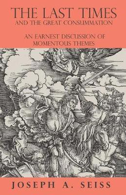 The Last Times and the Great Consummation - An Earnest Discussion of Momentous Themes(English, Paperback, Seiss Joseph Augustus)