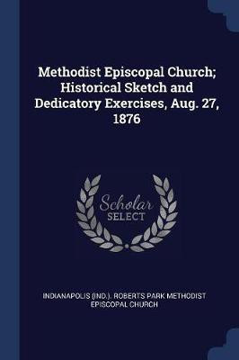 Methodist Episcopal Church; Historical Sketch and Dedicatory Exercises, Aug. 27, 1876(English, Paperback, unknown)