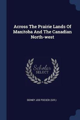 Across The Prairie Lands Of Manitoba And The Canadian North-west(English, Paperback, unknown)