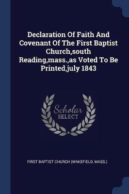 Declaration Of Faith And Covenant Of The First Baptist Church, south Reading, mass., as Voted To Be Printed, july 1843(English, Paperback, unknown)