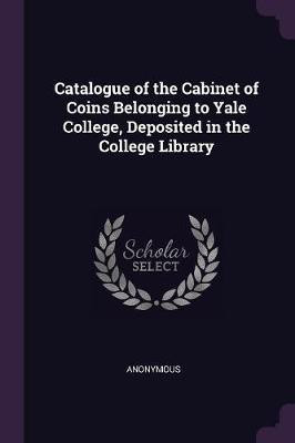 Catalogue of the Cabinet of Coins Belonging to Yale College, Deposited in the College Library(English, Paperback, Anonymous)