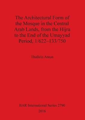The THE ARCHITECTURAL FORM OF THE MOSQUE IN THE CENTRAL ARAB LANDS, FROM THE HIJRA TO THE END OF THE UMAYYAD PERIOD, 1/622-133/750(English, Paperback, Antun Thallein)