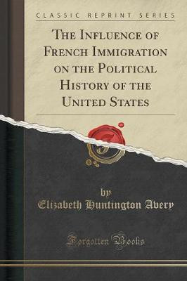 The Influence of French Immigration on the Political History of the United States (Classic Reprint)(English, Paperback, Avery Elizabeth Huntington)