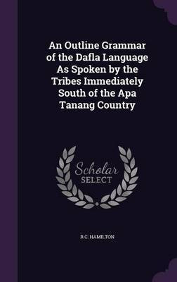 An Outline Grammar of the Dafla Language As Spoken by the Tribes Immediately South of the Apa Tanang Country(English, Hardcover, Hamilton R C)