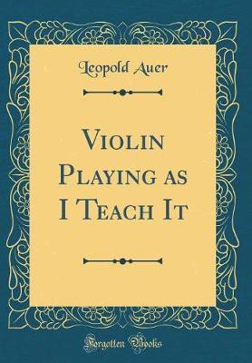 Violin Playing as I Teach It (Classic Reprint)(English, Hardcover, Auer Leopold)