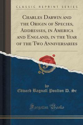 Charles Darwin and the Origin of Species, Addresses, in America and England, in the Year of the Two Anniversaries (Classic Reprint)(English, Paperback, Sc Edward Bagnall Poulton D.)