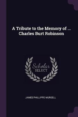 A Tribute to the Memory of ... Charles Burt Robinson(English, Paperback, Mursell James Phillippo)