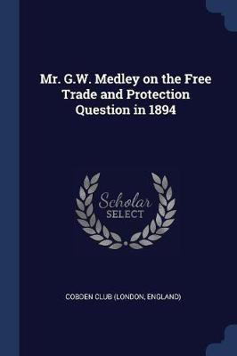 Mr. G.W. Medley on the Free Trade and Protection Question in 1894(English, Paperback, unknown)