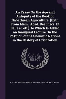 An Essay On the Age and Antiquity of the Book of Nabathaean Agriculture. [Extr. From Mem., Acad. Des Inscr. Et Belles-Lett.]. to Which Is Added an Inaugural Lecture On the Position of the Shemitic Nations in the History of Civilization(English, Paperback, Renan Joseph Ernest)