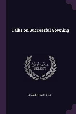 Talks on Successful Gowning(English, Paperback, Lee Elizabeth Batts)