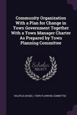 Community Organization With a Plan for Change in Town Government Together With a Town Manager Charter As Prepared by Town Planning Committee(English, Paperback, unknown)