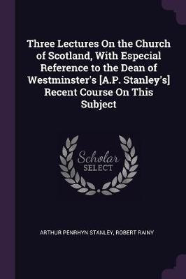 Three Lectures On the Church of Scotland, With Especial Reference to the Dean of Westminster's [A.P. Stanley's] Recent Course On This Subject(English, Paperback, Stanley Arthur Penrhyn)