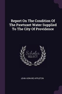 Report On The Condition Of The Pawtuxet Water Supplied To The City Of Providence(English, Paperback, Appleton John Howard)