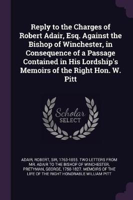 Reply to the Charges of Robert Adair, Esq. Against the Bishop of Winchester, in Consequence of a Passage Contained in His Lordship's Memoirs of the Right Hon. W. Pitt(English, Paperback, unknown)