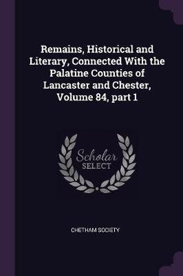 Remains, Historical and Literary, Connected With the Palatine Counties of Lancaster and Chester, Volume 84, part 1(English, Paperback, unknown)