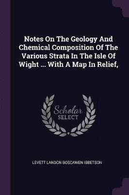 Notes On The Geology And Chemical Composition Of The Various Strata In The Isle Of Wight ... With A Map In Relief,(English, Paperback, unknown)
