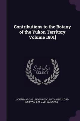 Contributions to the Botany of the Yukon Territory Volume 1901](English, Paperback, Underwood Lucien Marcus)