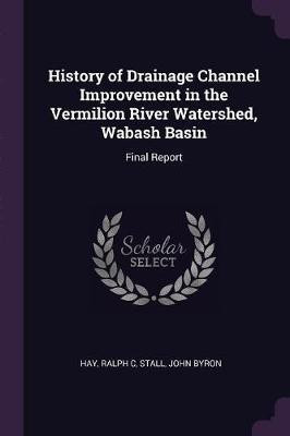 History of Drainage Channel Improvement in the Vermilion River Watershed, Wabash Basin(English, Paperback, Hay Ralph C)