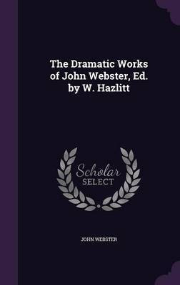 The Dramatic Works of John Webster, Ed. by W. Hazlitt(English, Hardcover, Webster John Prof)