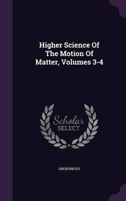 Higher Science of the Motion of Matter, Volumes 3-4(English, Hardcover, Anonymous)