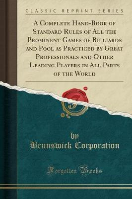 A Complete Hand-Book of Standard Rules of All the Prominent Games of Billiards and Pool as Practiced by Great Professionals and Other Leading Players in All Parts of the World (Classic Reprint)(English, Paperback, Corporation Brunswick) A Complete Hand-Book of Standard Rules of All the Prominent Games of Billiards and Pool as Practiced by Great Professionals and Other Leading Players in All Parts of the World (Classic Reprint)(English, Paperback, Corporation Brunswick)