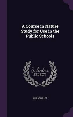 A Course in Nature Study for Use in the Public Schools(English, Hardcover, Miller Louise (ch)