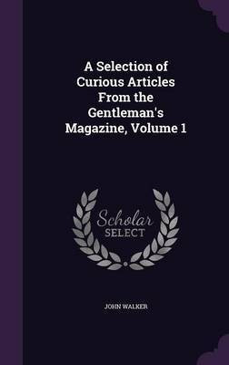 A Selection of Curious Articles From the Gentleman's Magazine, Volume 1(English, Hardcover, Walker John)
