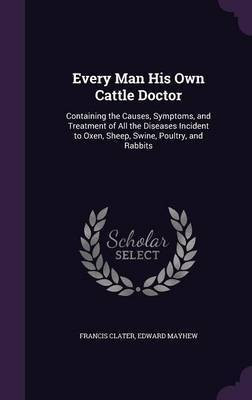 Every Man His Own Cattle Doctor(English, Hardcover, Clater Francis)