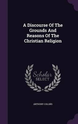 A Discourse Of The Grounds And Reasons Of The Christian Religion(English, Hardcover, Collins Anthony)