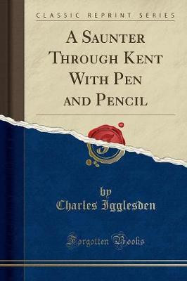 A Saunter Through Kent with Pen and Pencil (Classic Reprint)(English, Paperback, Igglesden Charles)